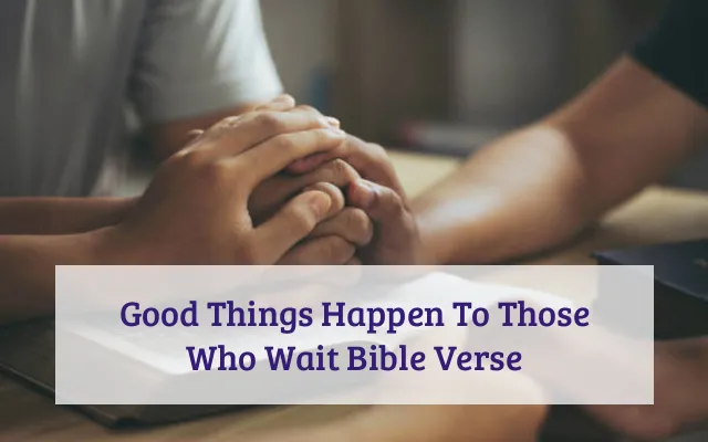 Good Things Happen To Those Who Wait Bible Verse